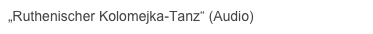„Ruthenischer Kolomejka-Tanz“ (Audio)